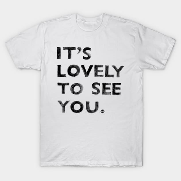 It's Lovely To See You NOT T-Shirt by martinascott